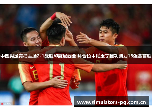 中国男足青岛主场2-1战胜印度尼西亚 拜合拉木张玉宁建功助力18强赛首胜 中国男足青岛主场2-1战胜印度尼西亚 拜合拉木张玉宁建功助力18强赛首胜