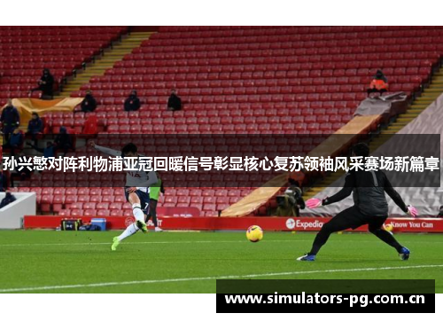 孙兴慜对阵利物浦亚冠回暖信号彰显核心复苏领袖风采赛场新篇章 孙兴慜对阵利物浦亚冠回暖信号彰显核心复苏领袖风采赛场新篇章