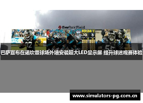 巴萨宣布在诺坎普球场外墙安装超大LED显示屏 提升球迷观赛体验 巴萨宣布在诺坎普球场外墙安装超大LED显示屏 提升球迷观赛体验