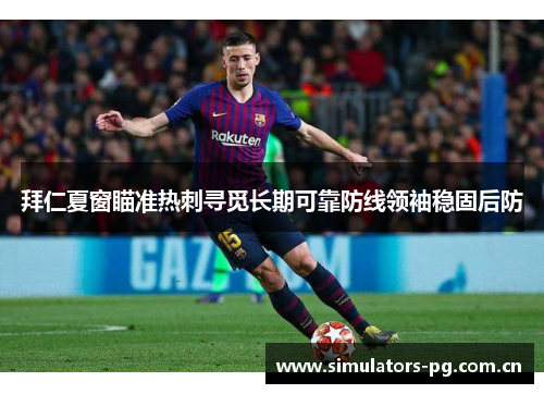 拜仁夏窗瞄准热刺寻觅长期可靠防线领袖稳固后防 拜仁夏窗瞄准热刺寻觅长期可靠防线领袖稳固后防
