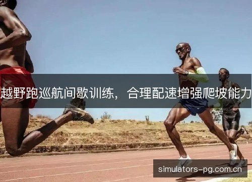 越野跑巡航间歇训练,合理配速增强爬坡能力 越野跑巡航间歇训练,合理配速增强爬坡能力