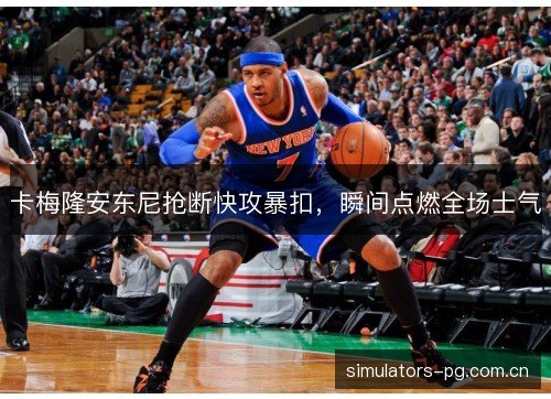 卡梅隆安东尼抢断快攻暴扣,瞬间点燃全场士气 卡梅隆安东尼抢断快攻暴扣,瞬间点燃全场士气
